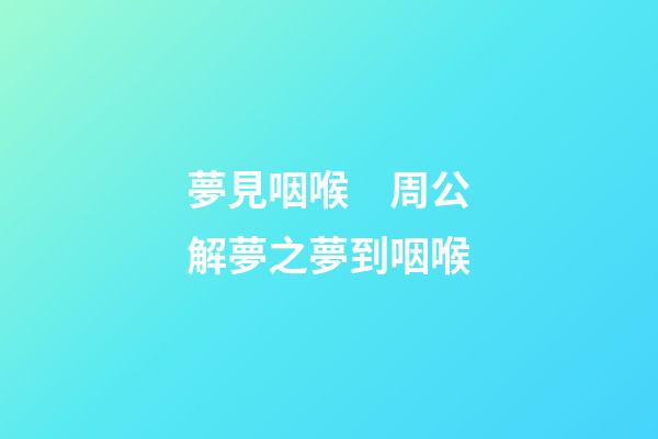 夢見咽喉　周公解夢之夢到咽喉